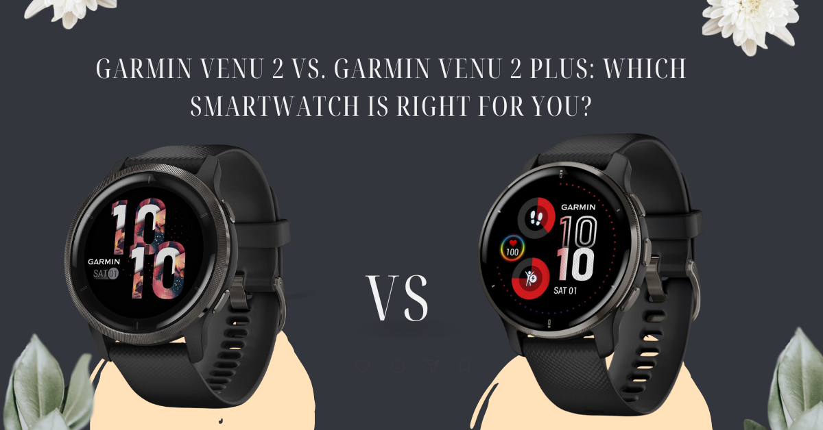 Garmin Venu 2 vs. Garmin Venu 2 Plus: Which Smartwatch is Right for You?